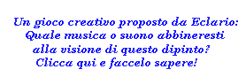 Un gioco creativo proposto da Eclario: quale musica, o suono, abbineresti alla visione di questo dipinto? Clicca qui e faccelo sapere!