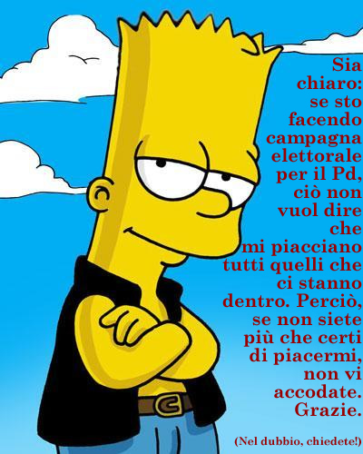 Sia chiaro: se sto facendo campagna elettorale per il Pd, ci non vuol dire che mi piacciano tutti quelli che ci stanno dentro. Perci, se non siete pi che certi di piacermi, non vi accodate. Grazie. (Nel dubbio, chiedete!).