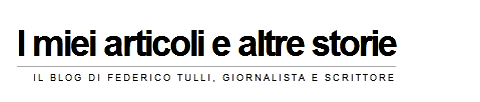 "I miei articoli e altre storie": il blog di Federico Tulli, giornalista e scrittore.
