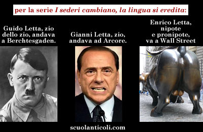 Per la serie "I sederi cambiano, la lingua si eredita": Guido Letta, zio dello zio, andava da Hitler; Gianni Letta, zio, andava da Berlusconi; Enrico Letta, nipote e pronipote, va a Wall Street.
