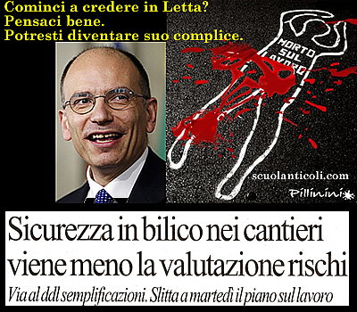 Cominci a credere in Letta? Pensaci bene. Potresti diventare suo complice. (Da "La Repubblica", gioved 20 giugno 2013: "Sicurezza in bilico nei cantieri: viene meno la valutazione rischi"). (Gioved 20 giugno 2013. Luigi Scialanca, scuolanticoli@katamail.com).