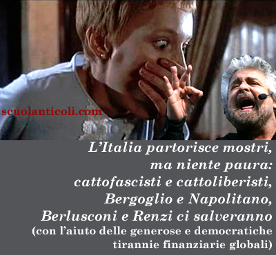 L'Italia partorisce mostri, ma niente paura: cattofascisti e cattoliberisti, Bergoglio e Napolitano, Berlusconi e Renzi ci salveranno (con l'aiuto delle generose e democratiche tirannie finanziarie globali). (Domenica 2 febbraio 2014. Luigi Scialanca, scuolanticoli@katamail.com).