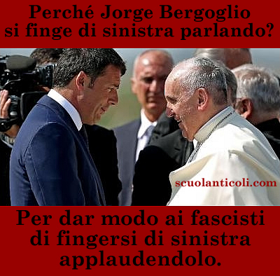 Perch Jorge Bergoglio si finge di sinistra parlando? Per dar modo ai fascisti di fingersi di sinistra applaudendolo. (Venerd 3 ottobre 2014. Luigi Scialanca, scuolanticoli@katamail.com).