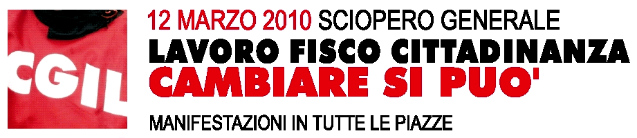 Venerd� 12 marzo 2010, SCIOPERO GENERALE per il LAVORO, il FISCO, la CITTADINANZA: CAMBIARE SI PUO'. E sabato 13 marzo 2010 TUTTI IN PIAZZA contro il Regime dell'Odio e della Paura.
